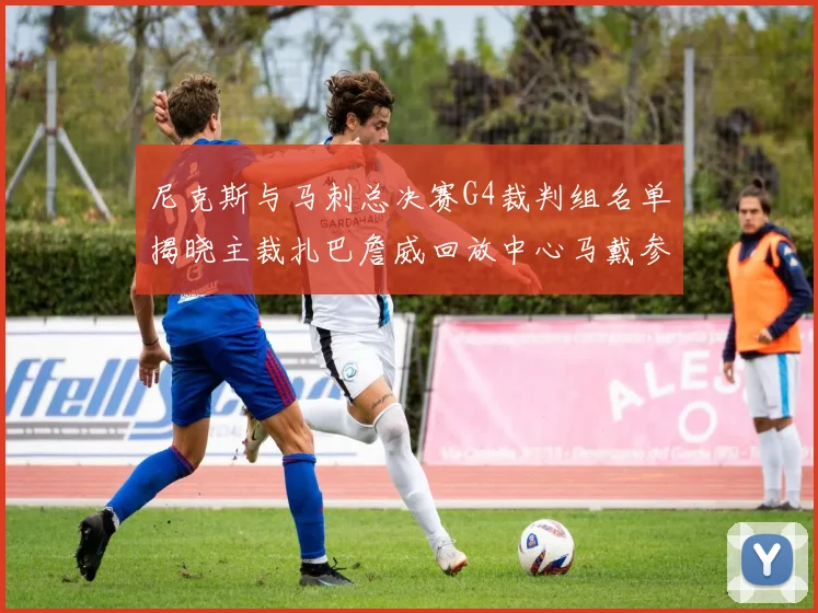 尼克斯与马刺总决赛G4裁判组名单揭晓主裁扎巴詹威回放中心马戴参与执法