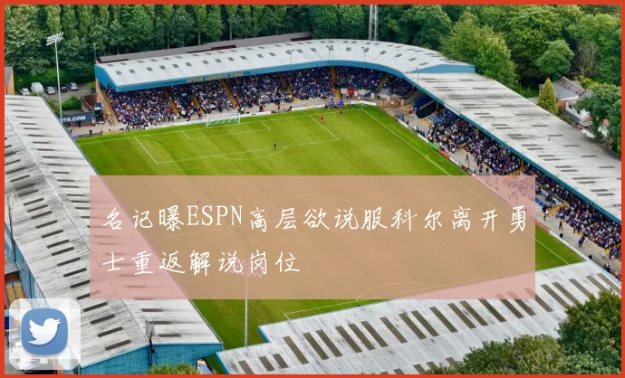 名记曝ESPN高层欲说服科尔离开勇士重返解说岗位