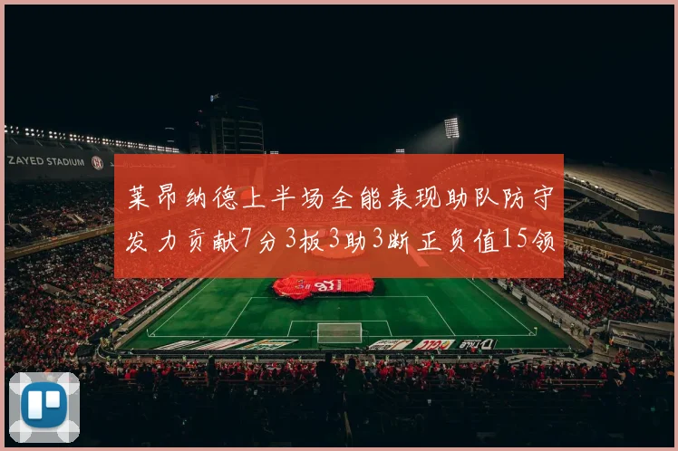 莱昂纳德上半场全能表现助队防守发力贡献7分3板3助3断正负值15领衔全队