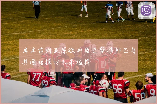 库库雷利亚原欲加盟巴萨穆帅已与其通话探讨未来选择