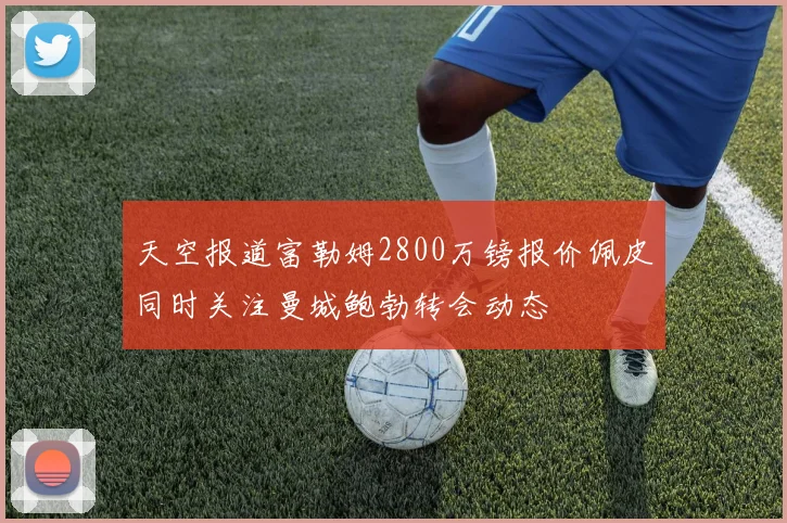 天空报道富勒姆2800万镑报价佩皮同时关注曼城鲍勃转会动态
